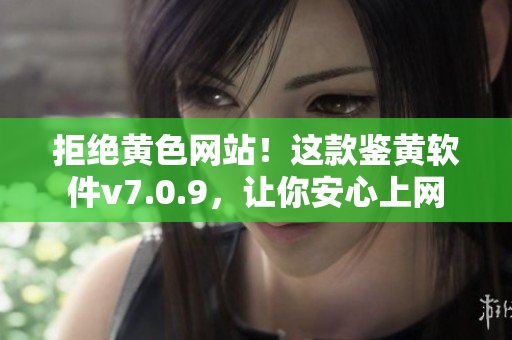 拒绝黄色网站！这款鉴黄软件v7.0.9，让你安心上网