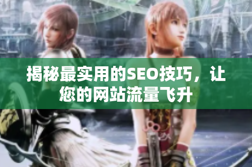 揭秘最实用的SEO技巧，让您的网站流量飞升