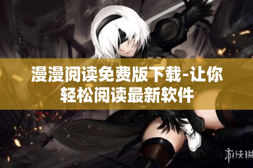 漫漫阅读免费版下载-让你轻松阅读最新软件