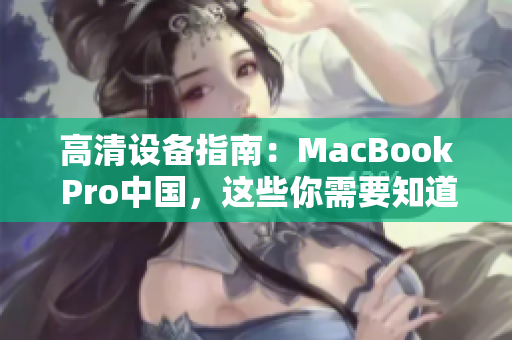 高清设备指南：MacBook Pro中国，这些你需要知道！
