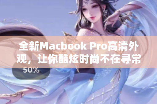 全新Macbook Pro高清外观，让你酷炫时尚不在寻常！