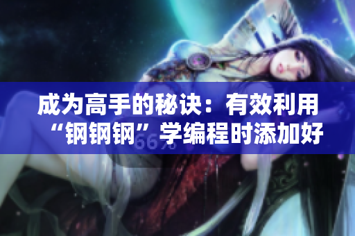 成为高手的秘诀：有效利用“钢钢钢”学编程时添加好友不迷路