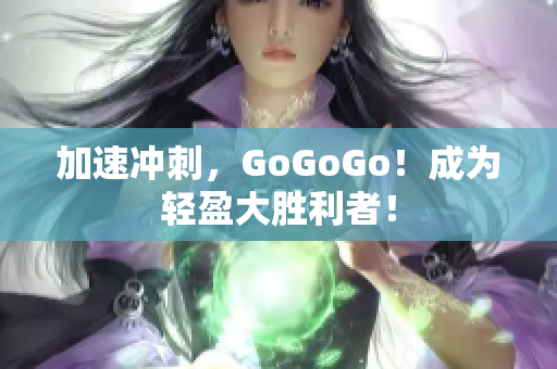 加速冲刺，GoGoGo！成为轻盈大胜利者！