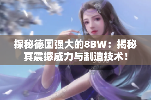 探秘德国强大的8BW：揭秘其震撼威力与制造技术！