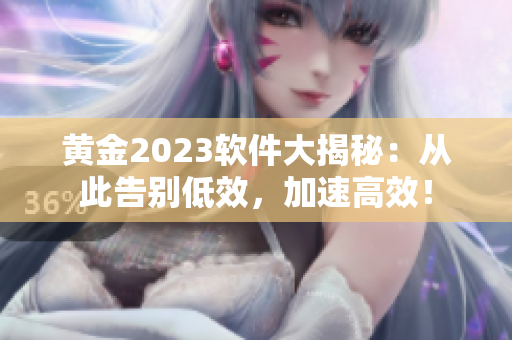 黄金2023软件大揭秘：从此告别低效，加速高效！