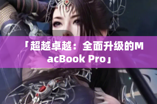 「超越卓越：全面升级的MacBook Pro」