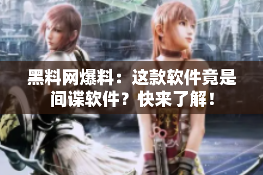黑料网爆料：这款软件竟是间谍软件？快来了解！
