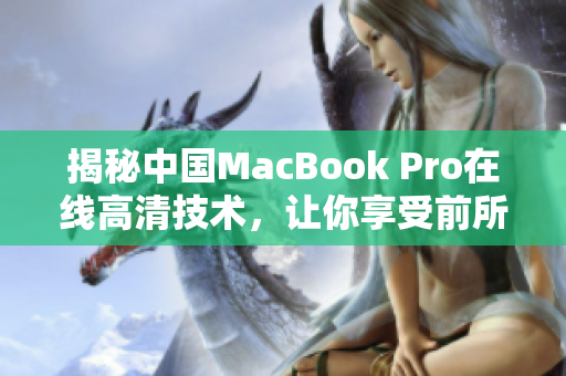揭秘中国MacBook Pro在线高清技术，让你享受前所未有的视听盛宴