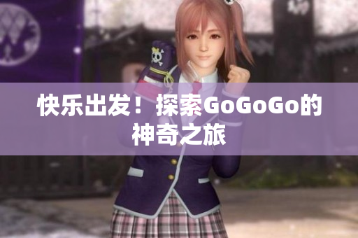 快乐出发！探索GoGoGo的神奇之旅