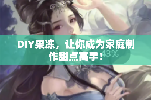 DIY果冻，让你成为家庭制作甜点高手！