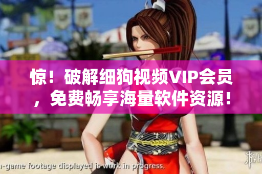 惊！破解细狗视频VIP会员，免费畅享海量软件资源！