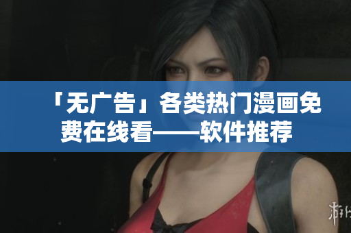「无广告」各类热门漫画免费在线看——软件推荐