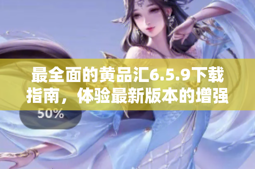 最全面的黄品汇6.5.9下载指南，体验最新版本的增强功能！