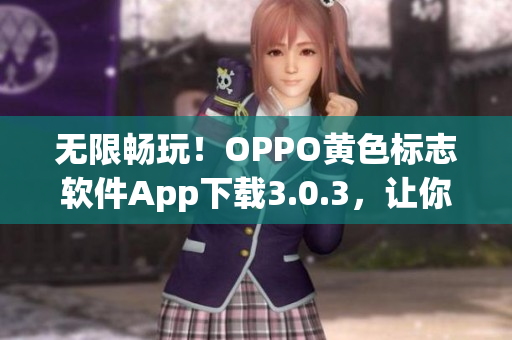 无限畅玩！OPPO黄色标志软件App下载3.0.3，让你每天都享受软件新时代