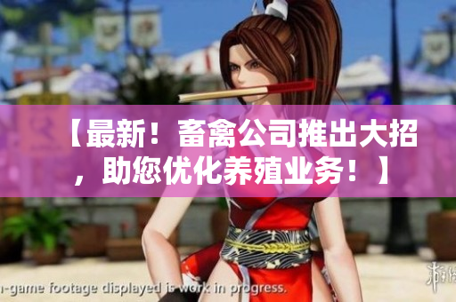 【最新！畜禽公司推出大招，助您优化养殖业务！】