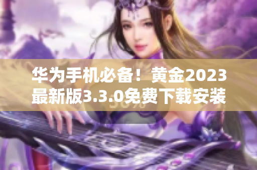 华为手机必备！黄金2023最新版3.3.0免费下载安装！