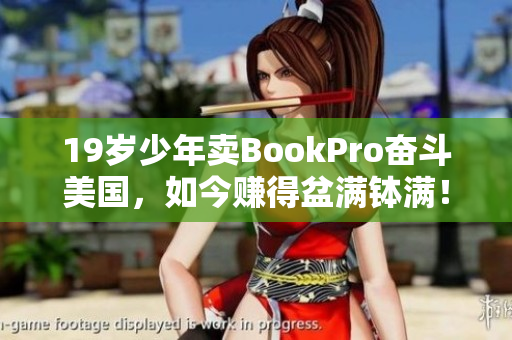 19岁少年卖BookPro奋斗美国，如今赚得盆满钵满！