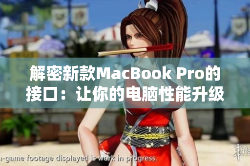 解密新款MacBook Pro的接口：让你的电脑性能升级到新高度