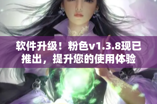 软件升级！粉色v1.3.8现已推出，提升您的使用体验
