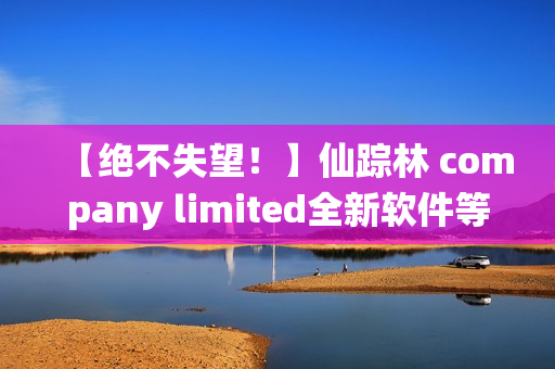 【绝不失望！】仙踪林 company limited全新软件等你探索