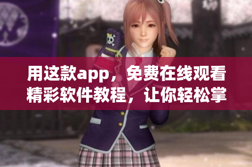 用这款app，免费在线观看精彩软件教程，让你轻松掌握技巧！
