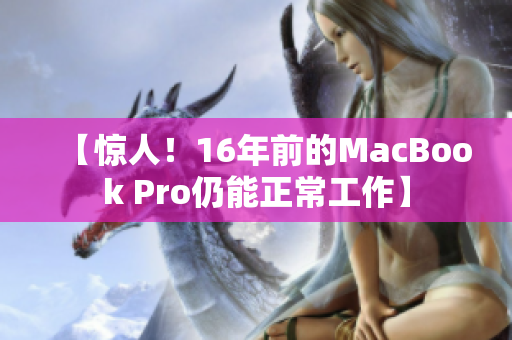 【惊人！16年前的MacBook Pro仍能正常工作】