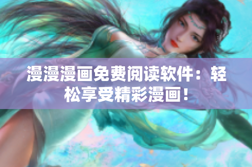 漫漫漫画免费阅读软件：轻松享受精彩漫画！