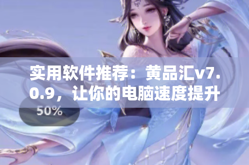 实用软件推荐：黄品汇v7.0.9，让你的电脑速度提升数倍！