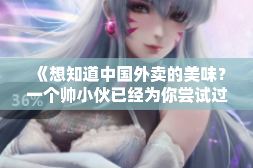 《想知道中国外卖的美味？一个帅小伙已经为你尝试过了！》