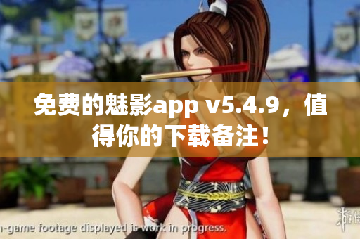 免费的魅影app v5.4.9，值得你的下载备注！