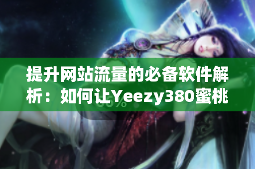 提升网站流量的必备软件解析：如何让Yeezy380蜜桃粉和白色成为您的SEO利器？
