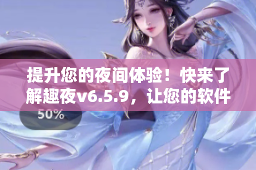 提升您的夜间体验！快来了解趣夜v6.5.9，让您的软件使用更加丰富多彩！