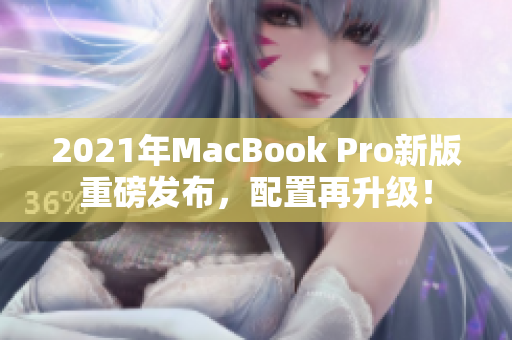 2021年MacBook Pro新版重磅发布，配置再升级！
