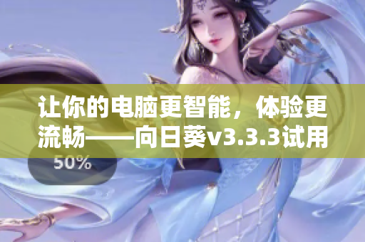 让你的电脑更智能，体验更流畅——向日葵v3.3.3试用报告