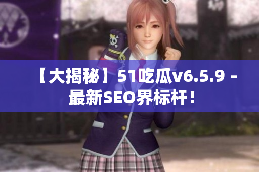 【大揭秘】51吃瓜v6.5.9 – 最新SEO界标杆！