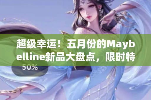 超级幸运！五月份的Maybelline新品大盘点，限时特惠！
