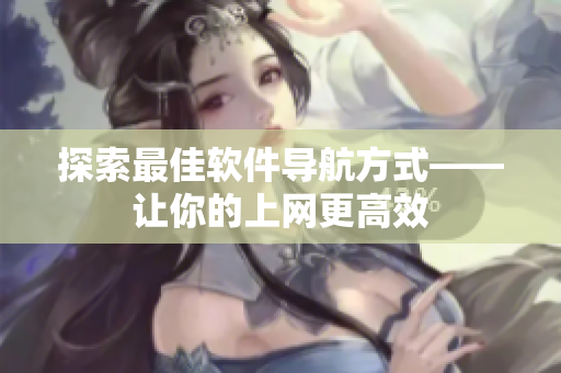 探索最佳软件导航方式——让你的上网更高效