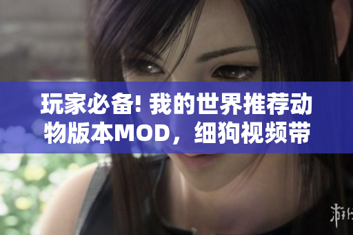 玩家必备! 我的世界推荐动物版本MOD，细狗视频带你玩转！