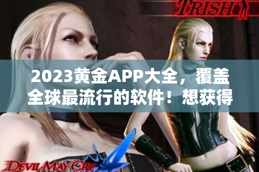 2023黄金APP大全，覆盖全球最流行的软件！想获得完全免费的下载体验？点此获取！