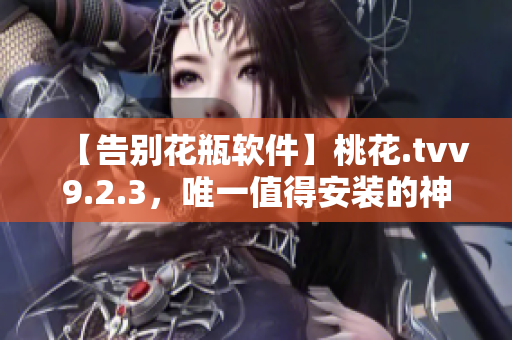 【告别花瓶软件】桃花.tvv9.2.3，唯一值得安装的神器！