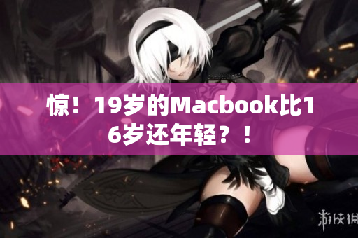 惊！19岁的Macbook比16岁还年轻？！