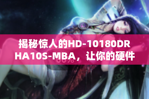 揭秘惊人的HD-10180DRHA10S-MBA，让你的硬件速度飙升！