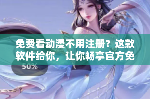 免费看动漫不用注册？这款软件给你，让你畅享官方免费漫画！