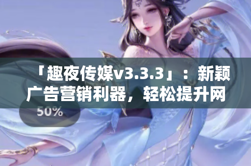 「趣夜传媒v3.3.3」：新颖广告营销利器，轻松提升网站SEO排名！