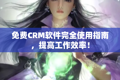 免费CRM软件完全使用指南，提高工作效率！