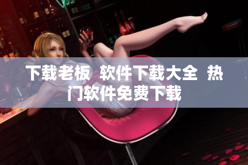 下载老板  软件下载大全  热门软件免费下载