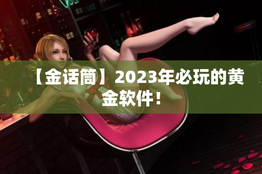 【金话筒】2023年必玩的黄金软件！