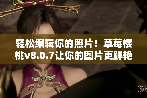 轻松编辑你的照片！草莓樱桃v8.0.7让你的图片更鲜艳
