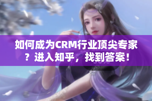 如何成为CRM行业顶尖专家？进入知乎，找到答案！