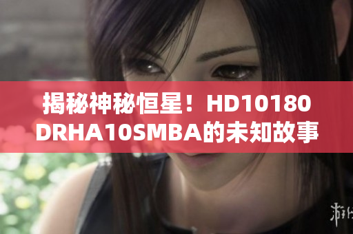 揭秘神秘恒星！HD10180DRHA10SMBA的未知故事！
